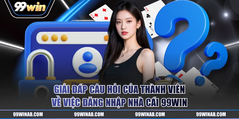 Giải đáp câu hỏi của thành viên về việc đăng nhập nhà cái 99WIN