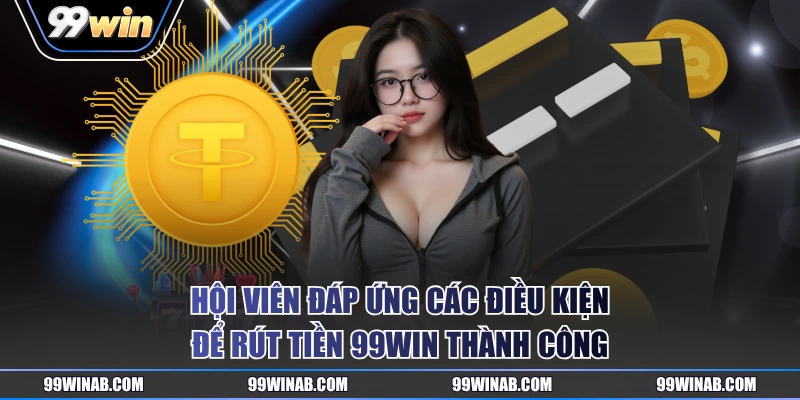 Hội viên đáp ứng các điều kiện để rút tiền 99WIN thành công