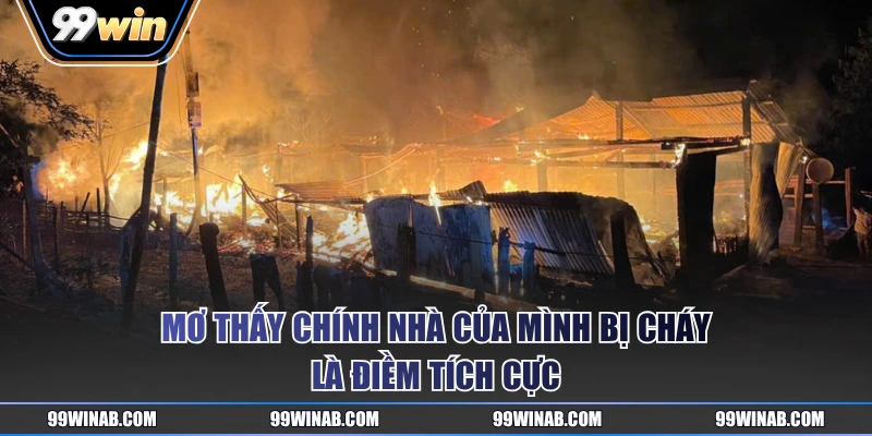 Mơ thấy chính nhà của mình bị cháy là điềm tích cực