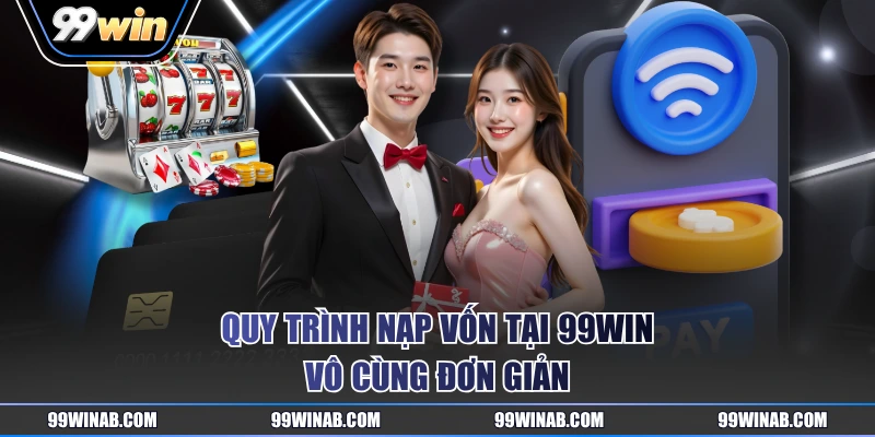 Quy trình nạp vốn tại 99WIN vô cùng đơn giản